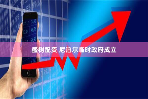 盛树配资 尼泊尔临时政府成立