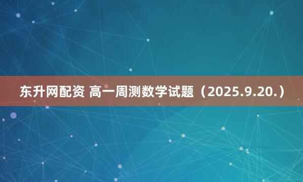 东升网配资 高一周测数学试题（2025.9.20.）