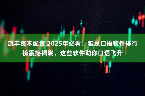 凯丰资本配资 2025年必看！雅思口语软件排行榜震撼揭晓，这些软件助你口语飞升