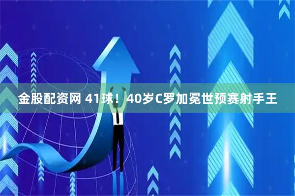 金股配资网 41球！40岁C罗加冕世预赛射手王