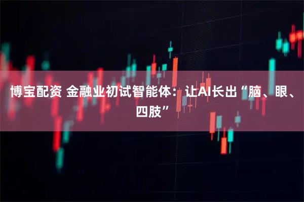 博宝配资 金融业初试智能体：让AI长出“脑、眼、四肢”